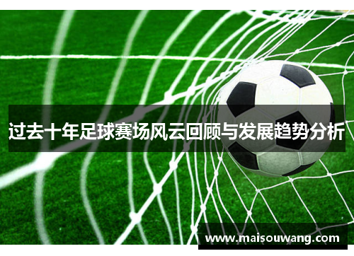 过去十年足球赛场风云回顾与发展趋势分析