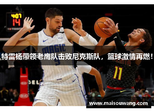 特雷杨带领老鹰队击败尼克斯队，篮球激情再燃！