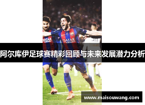 阿尔库伊足球赛精彩回顾与未来发展潜力分析