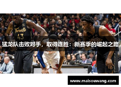 猛龙队击败对手，取得连胜：新赛季的崛起之路