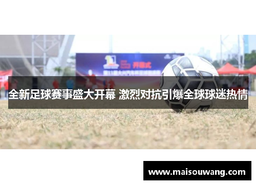 全新足球赛事盛大开幕 激烈对抗引爆全球球迷热情