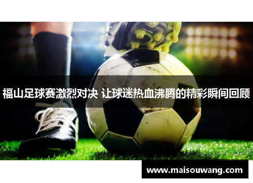 福山足球赛激烈对决 让球迷热血沸腾的精彩瞬间回顾