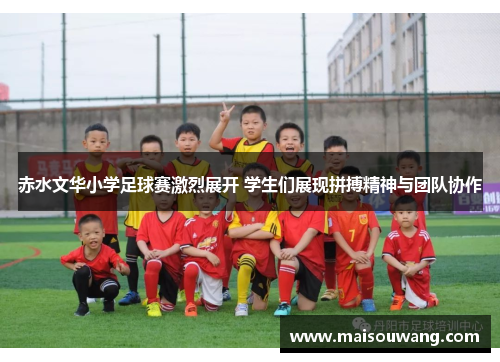 赤水文华小学足球赛激烈展开 学生们展现拼搏精神与团队协作