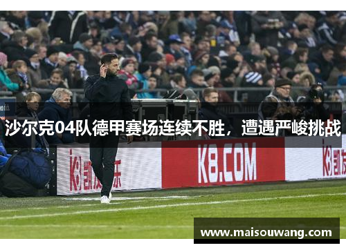 沙尔克04队德甲赛场连续不胜，遭遇严峻挑战
