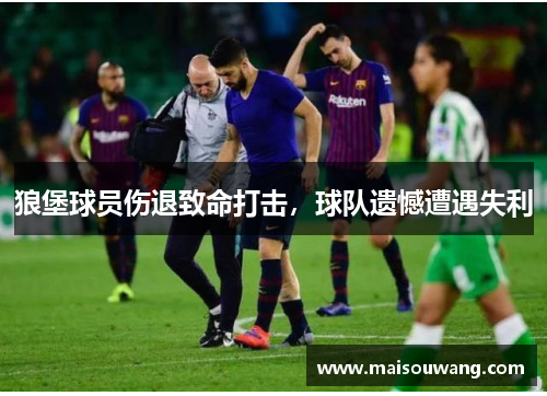 狼堡球员伤退致命打击，球队遗憾遭遇失利