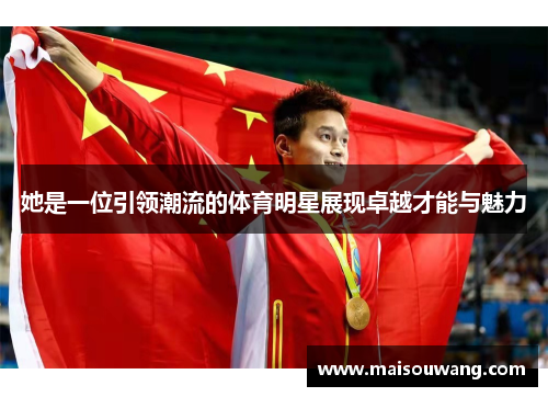 她是一位引领潮流的体育明星展现卓越才能与魅力