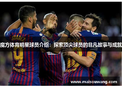 魔方体育明星球员介绍：探索顶尖球员的非凡故事与成就
