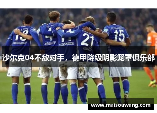 沙尔克04不敌对手，德甲降级阴影笼罩俱乐部