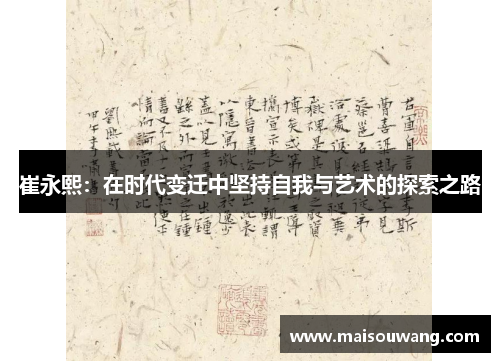 崔永熙：在时代变迁中坚持自我与艺术的探索之路