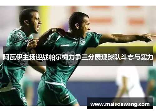 阿瓦伊主场迎战帕尔梅力争三分展现球队斗志与实力