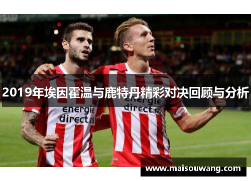 2019年埃因霍温与鹿特丹精彩对决回顾与分析