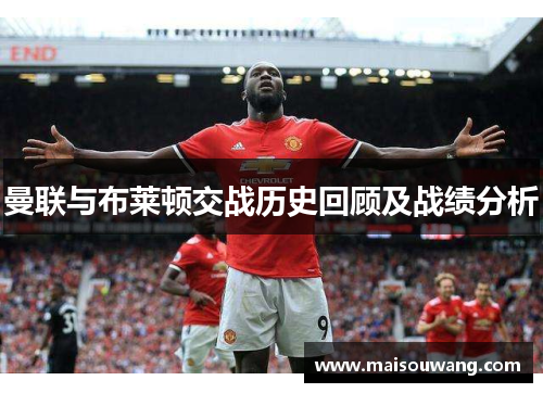 曼联与布莱顿交战历史回顾及战绩分析