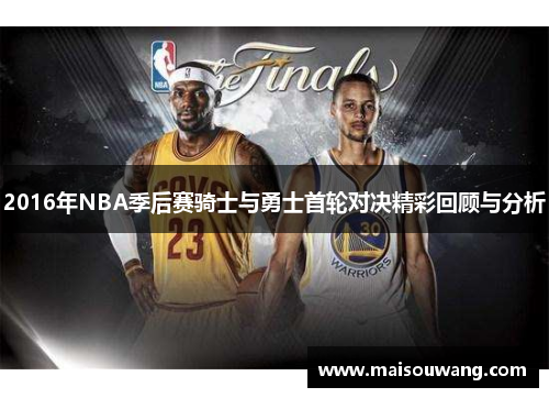 2016年NBA季后赛骑士与勇士首轮对决精彩回顾与分析