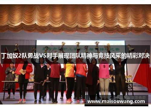 丁加奴2队勇战VS对手展现团队精神与竞技风采的精彩对决