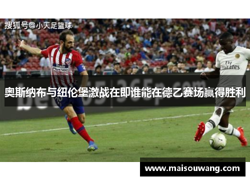 奥斯纳布与纽伦堡激战在即谁能在德乙赛场赢得胜利